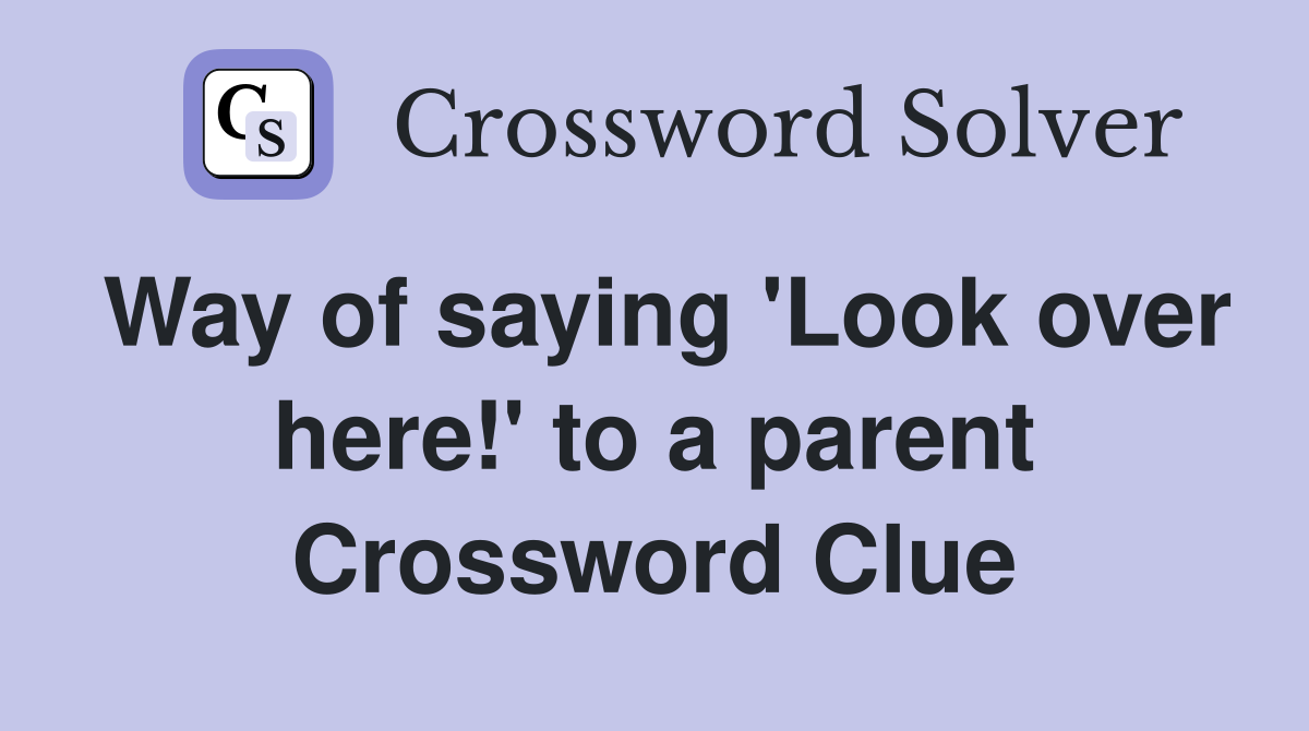Way of saying 'Look over here!' to a parent Crossword Clue