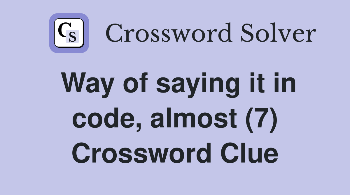Way of saying it in code, almost (7) Crossword Clue