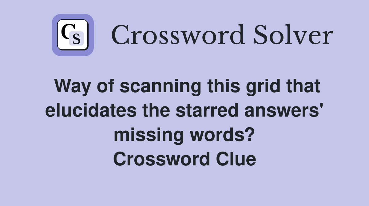 Way of scanning this grid that elucidates the starred answers' missing words? Crossword Clue