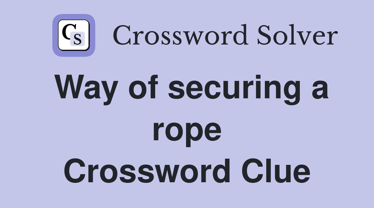 Way of securing a rope Crossword Clue