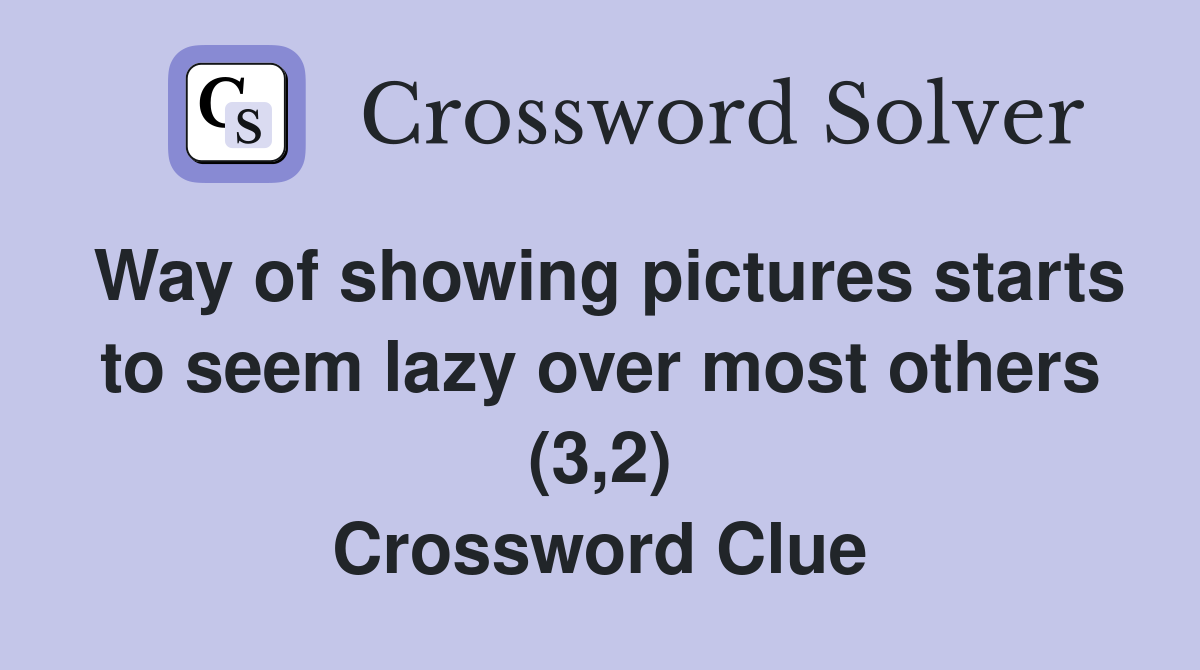 Way of showing pictures starts to seem lazy over most others (3,2) Crossword Clue