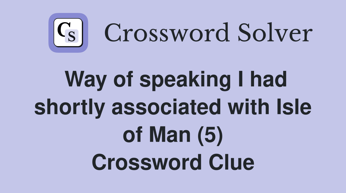 Way of speaking I had shortly associated with Isle of Man (5) Crossword Clue