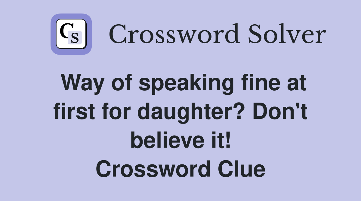 Way of speaking fine at first for daughter? Don't believe it! Crossword Clue