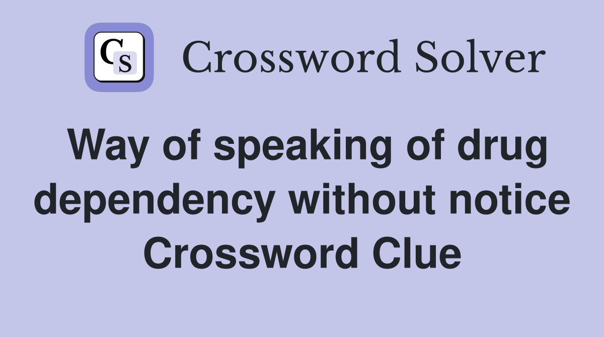 Way of speaking of drug dependency without notice Crossword Clue