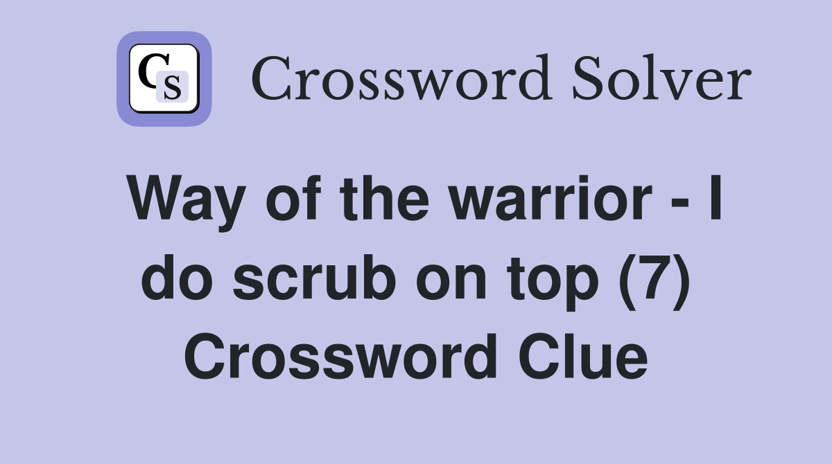 Way of the warrior - I do scrub on top (7) Crossword Clue