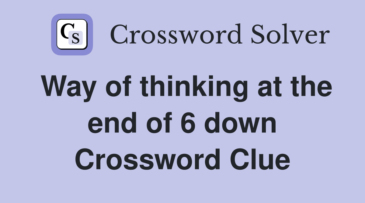 Way of thinking at the end of 6 down Crossword Clue