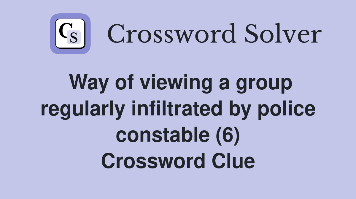 Way of viewing a group regularly infiltrated by police constable (6) Crossword Clue