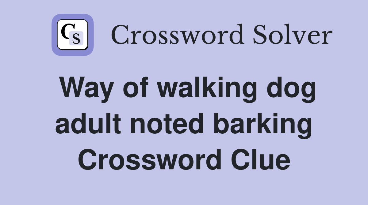 Way of walking dog adult noted barking Crossword Clue