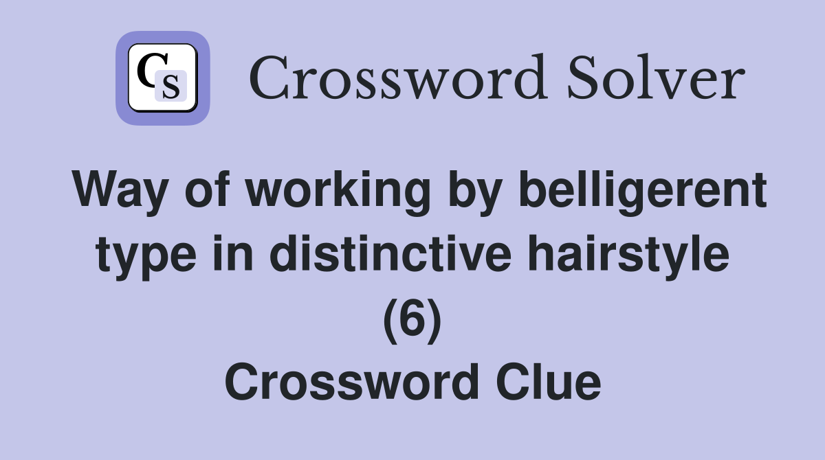Way of working by belligerent type in distinctive hairstyle (6) Crossword Clue
