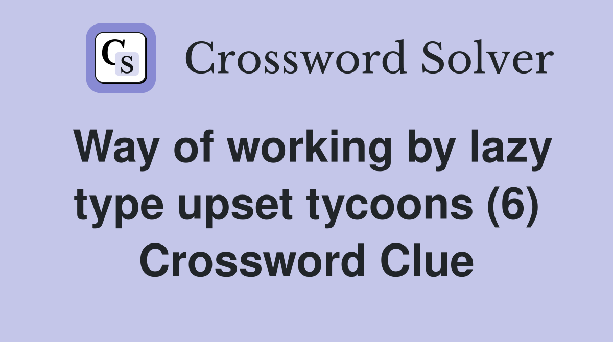 Way of working by lazy type upset tycoons (6) Crossword Clue