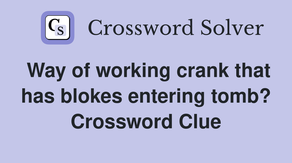 Way of working crank that has blokes entering tomb? Crossword Clue
