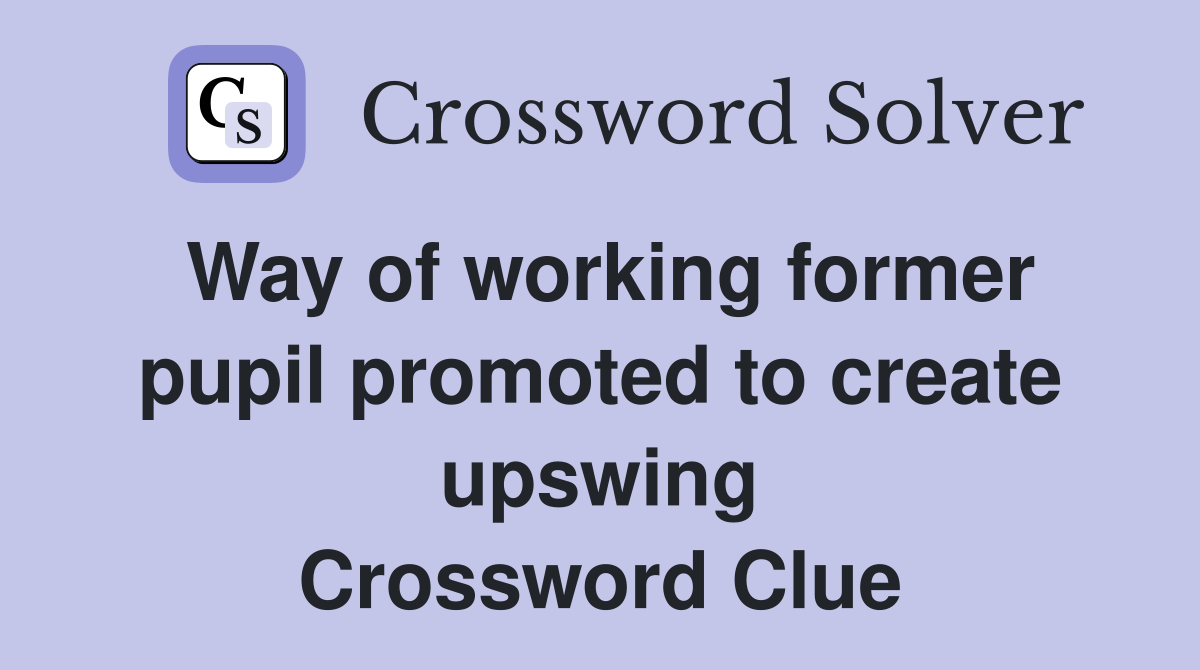 Way of working former pupil promoted to create upswing Crossword Clue