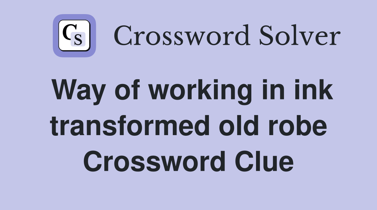 Way of working in ink transformed old robe Crossword Clue