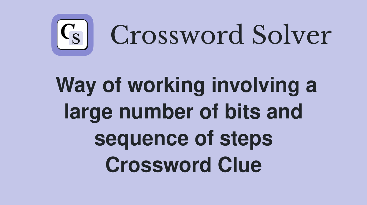Way of working involving a large number of bits and sequence of steps Crossword Clue