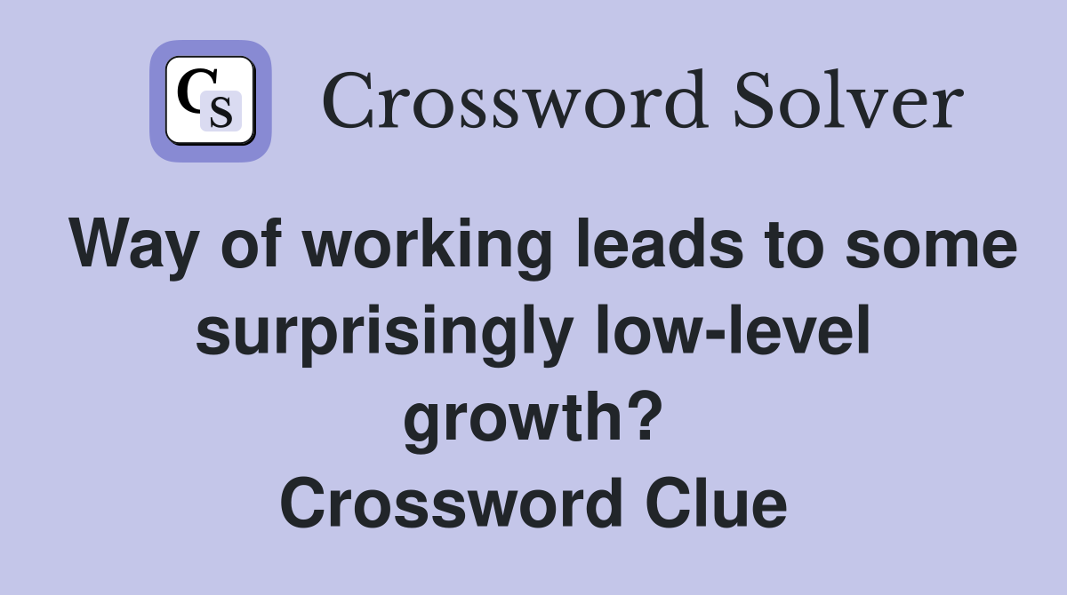 Way of working leads to some surprisingly low-level growth? Crossword Clue