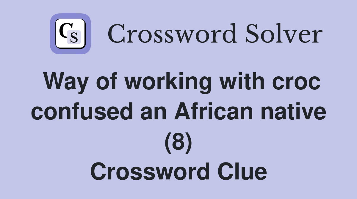 Way of working with croc confused an African native (8) Crossword Clue