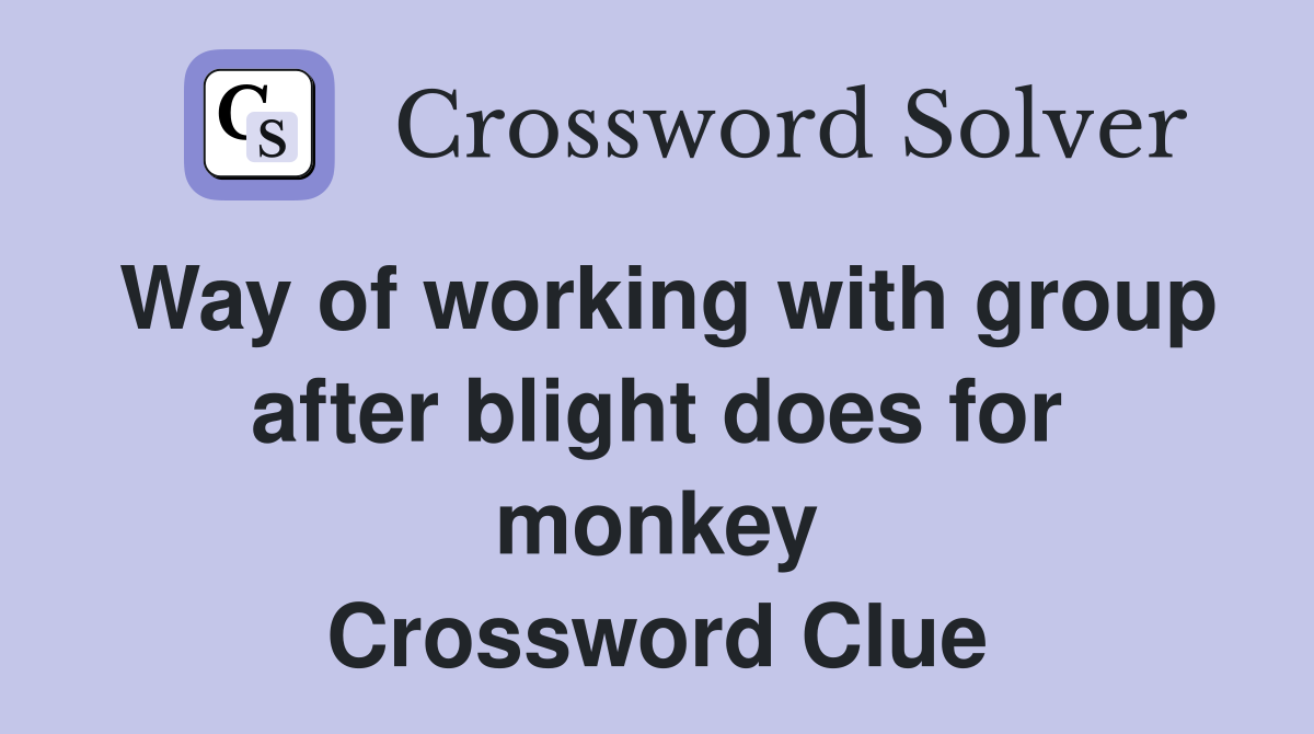 Way of working with group after blight does for monkey Crossword Clue