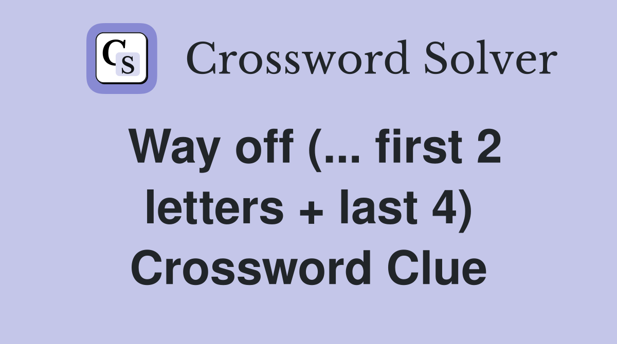 Way off (... first 2 letters + last 4) Crossword Clue
