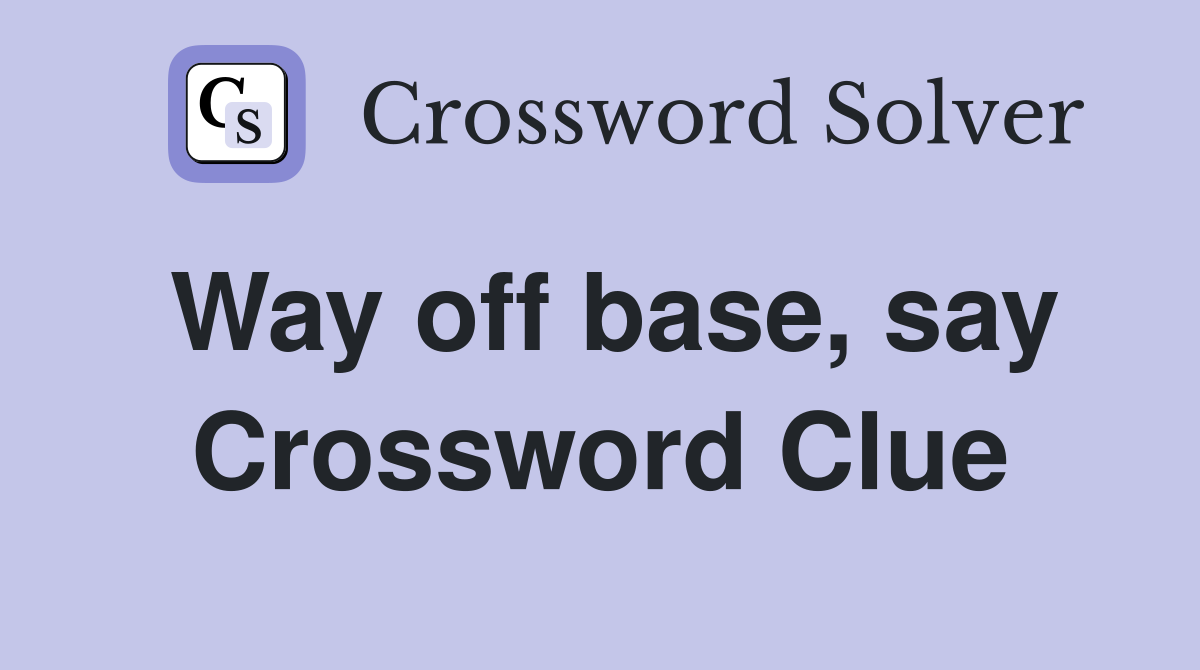 Way off base, say Crossword Clue
