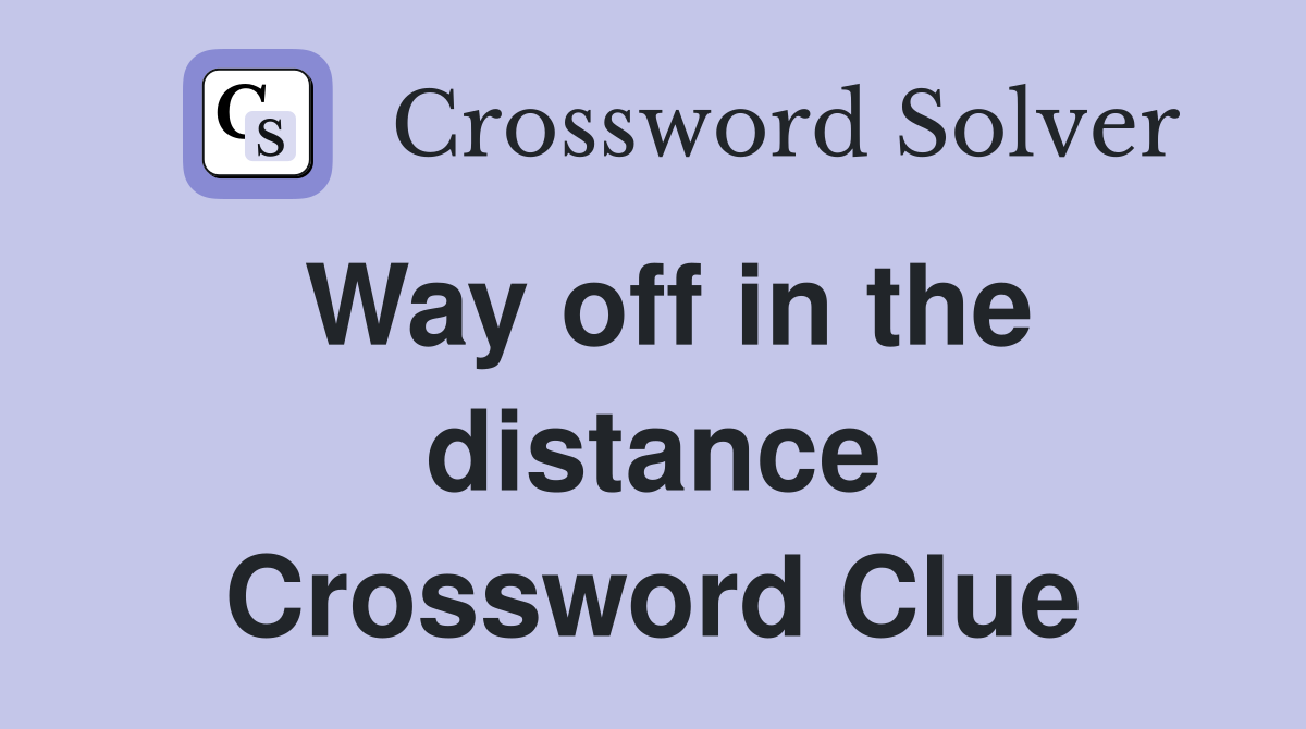 Way off in the distance Crossword Clue