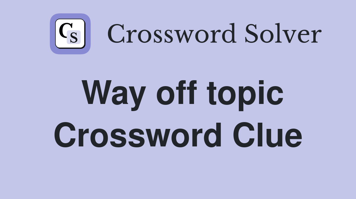 Way off topic Crossword Clue