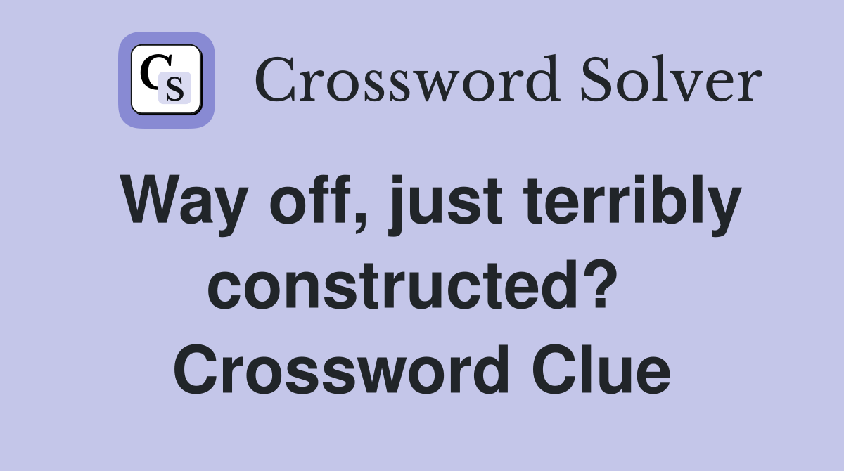 Way off, just terribly constructed?  Crossword Clue
