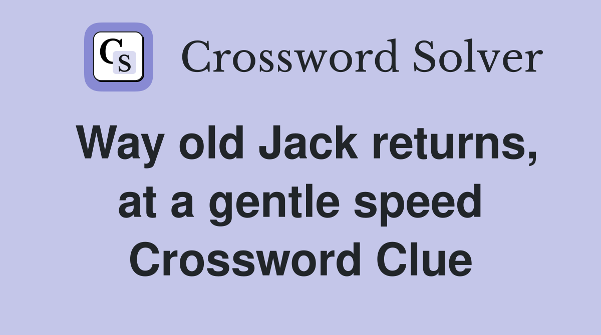 Way old Jack returns, at a gentle speed Crossword Clue
