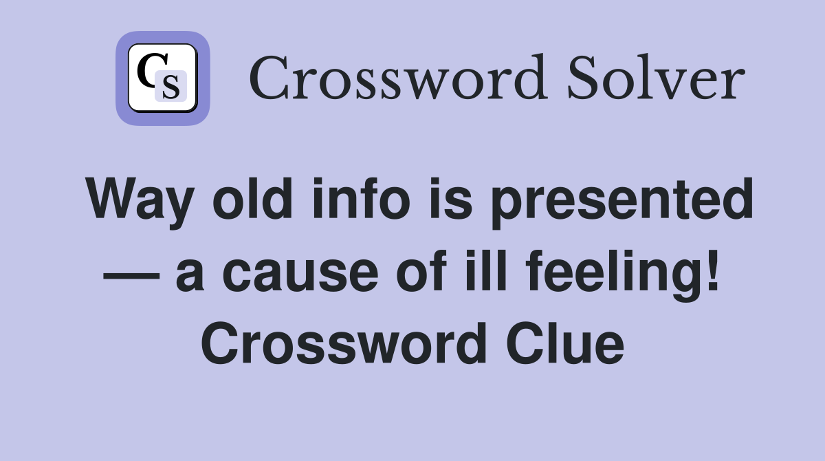Way old info is presented — a cause of ill feeling! Crossword Clue