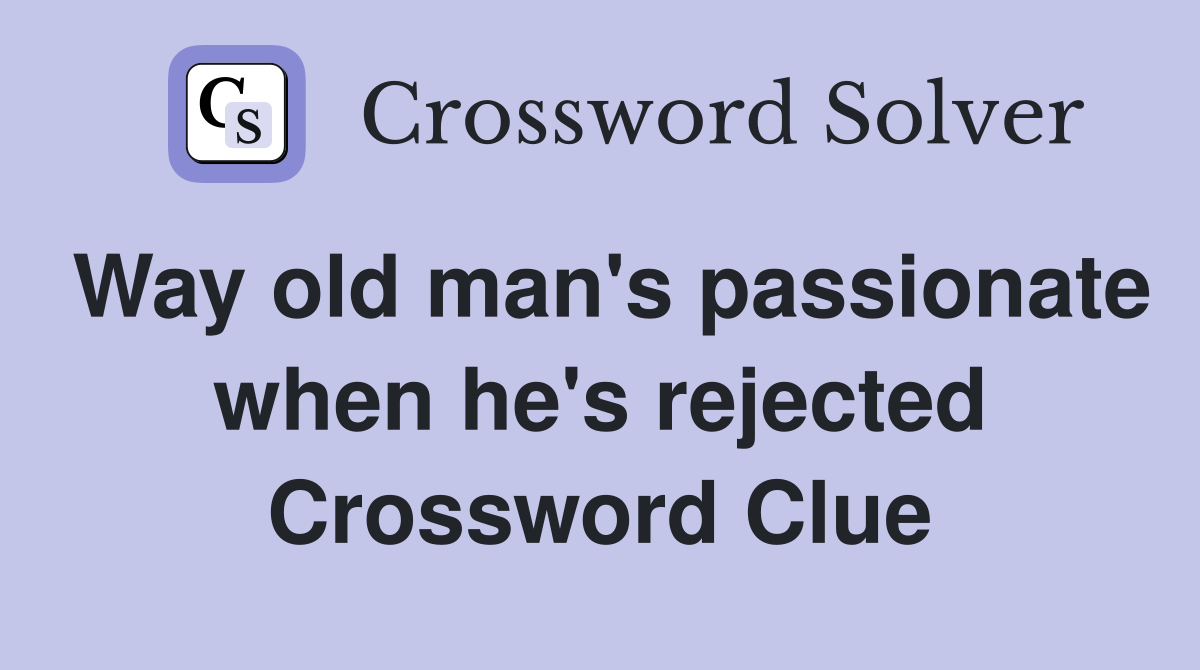 Way old man's passionate when he's rejected Crossword Clue