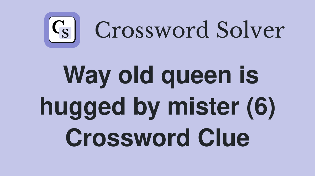 Way old queen is hugged by mister (6) Crossword Clue