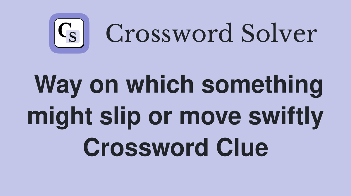 Way on which something might slip or move swiftly Crossword Clue