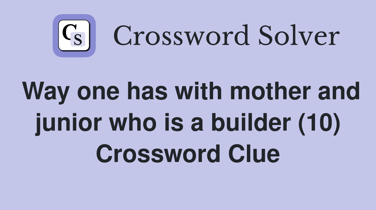 Way one has with mother and junior who is a builder (10) Crossword Clue