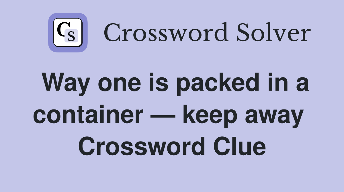 Way one is packed in a container — keep away  Crossword Clue