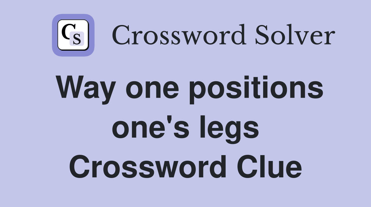Way one positions one's legs Crossword Clue