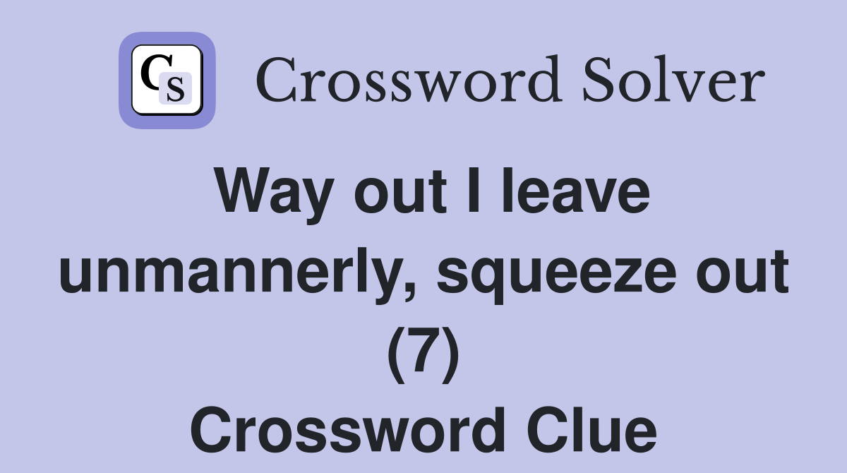 Way out I leave unmannerly, squeeze out (7) Crossword Clue