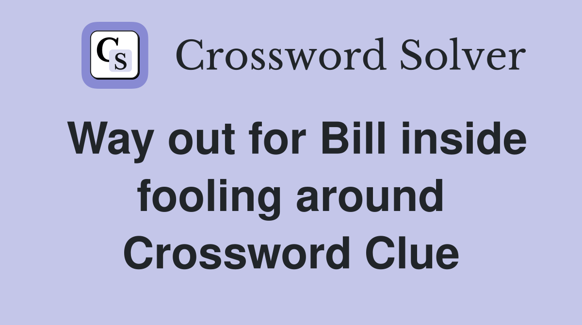Way out for Bill inside fooling around Crossword Clue