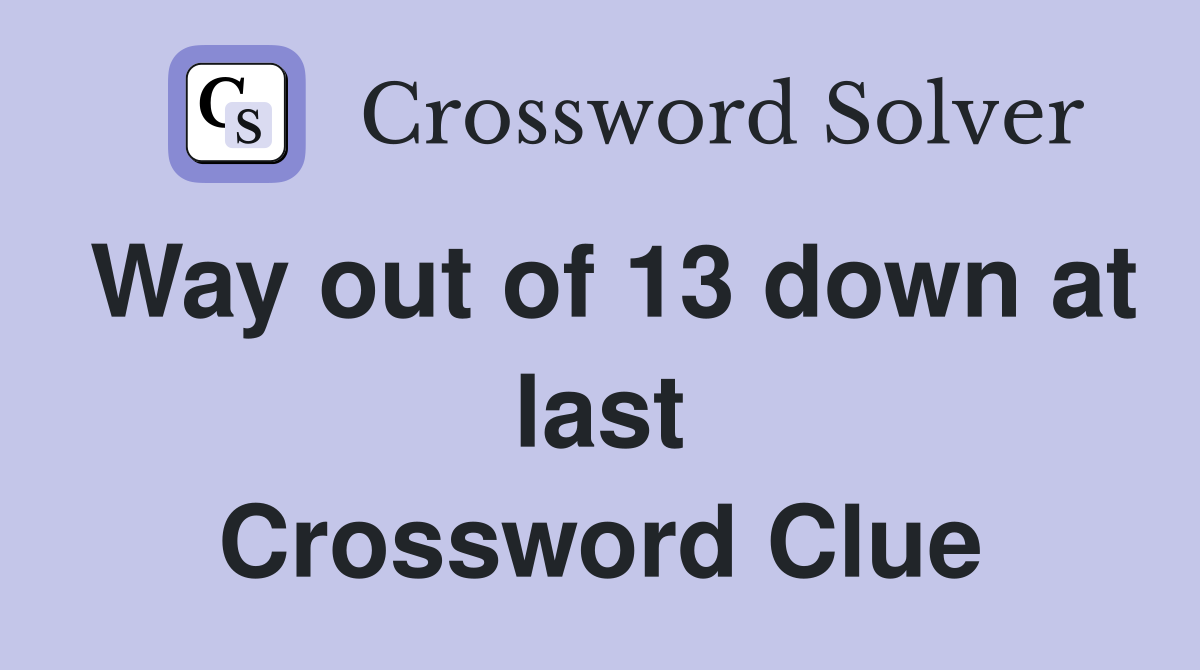 Way out of 13 down at last Crossword Clue