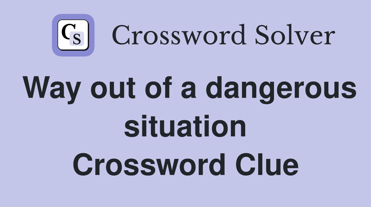 Way out of a dangerous situation Crossword Clue