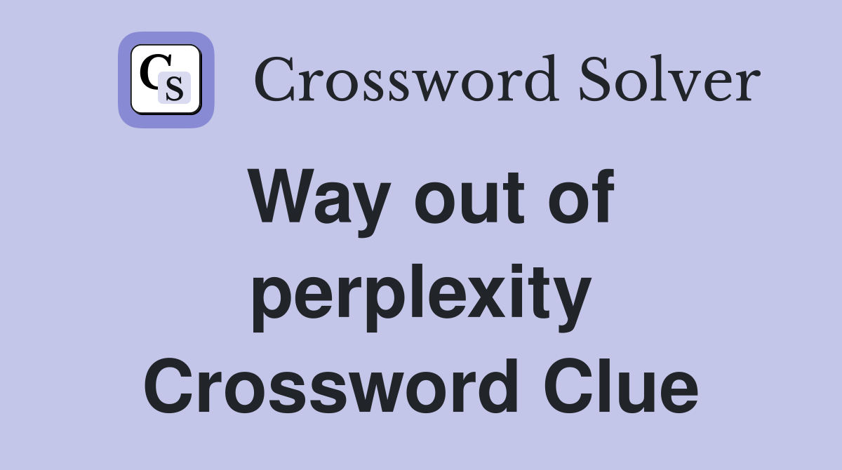 Way out of perplexity Crossword Clue