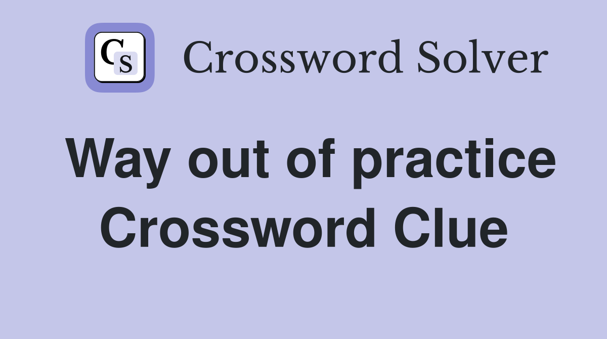 Way out of practice Crossword Clue
