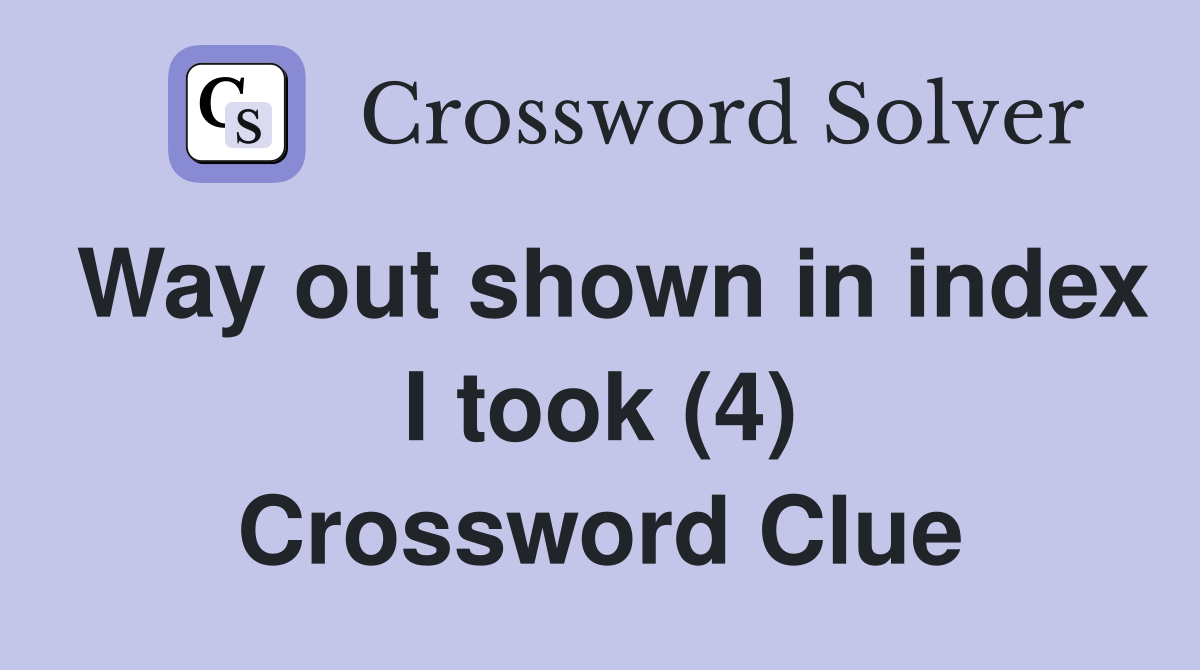 Way out shown in index I took (4) Crossword Clue