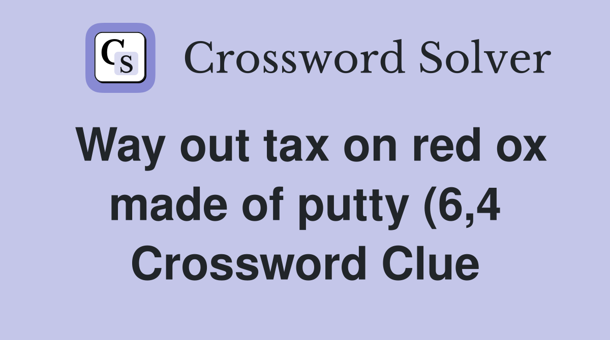 Way out tax on red ox made of putty (6 4) Crossword Clue Answers Way out tax on red ox made of putty (6 4) Crossword Clue Answers