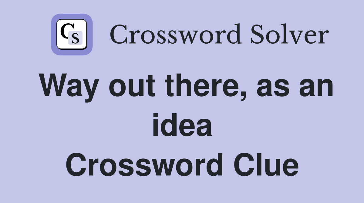 Way out there, as an idea Crossword Clue