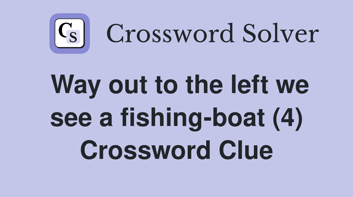 Way out to the left we see a fishing-boat (4) Crossword Clue