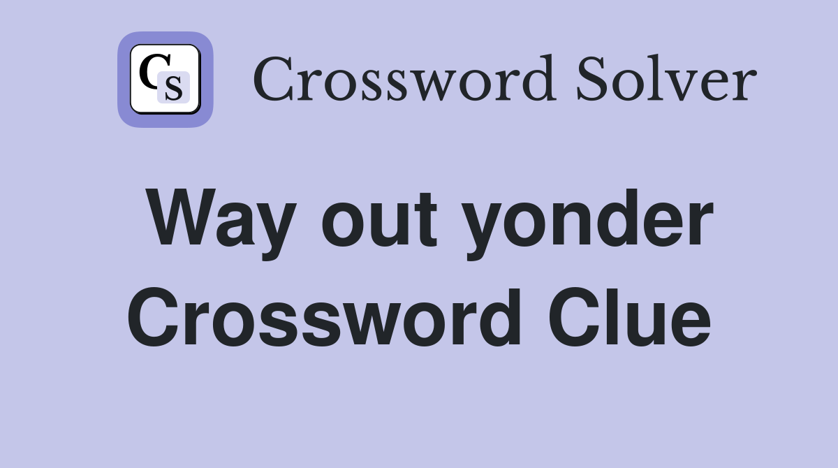 Way out yonder Crossword Clue