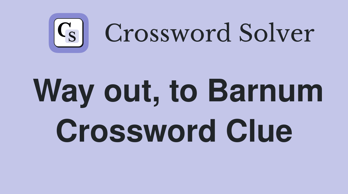 Way out, to Barnum Crossword Clue