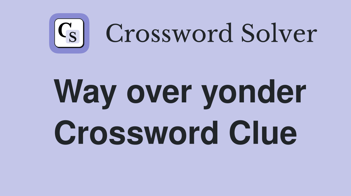 Way over yonder Crossword Clue
