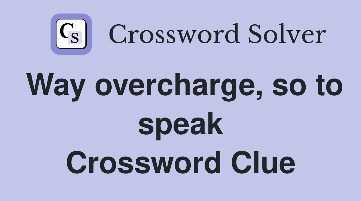 Way overcharge, so to speak Crossword Clue