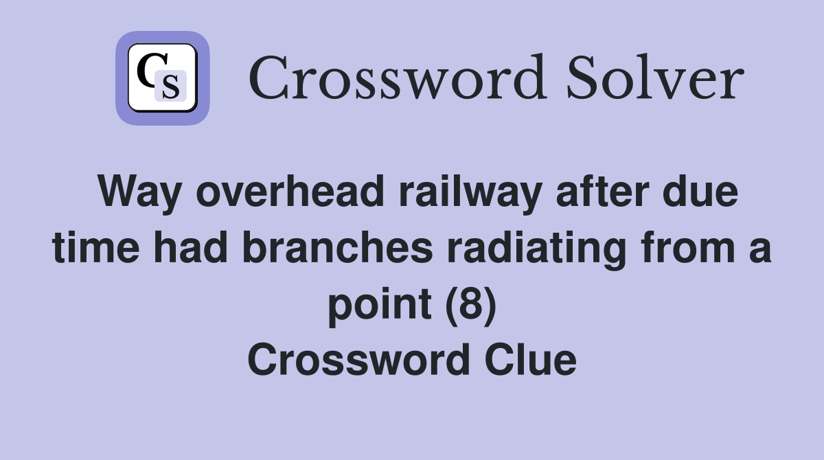 Way overhead railway after due time had branches radiating from a point (8) Crossword Clue