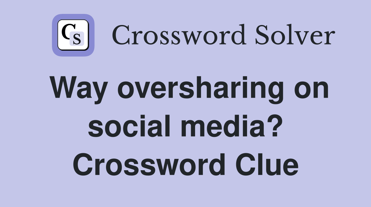 Way oversharing on social media? Crossword Clue